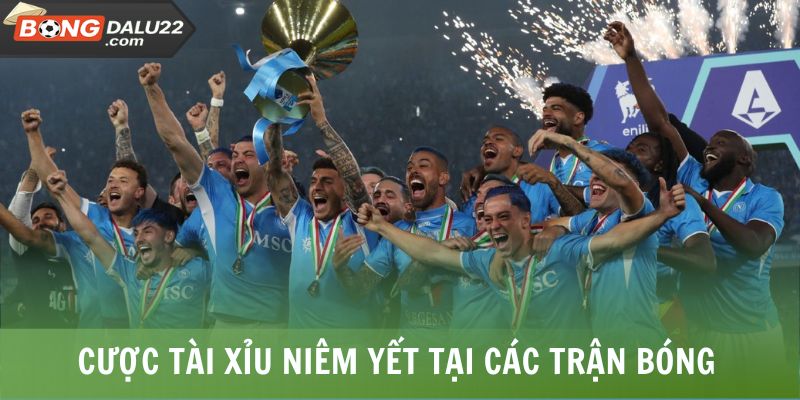 Cược tài xỉu niêm yết tại các trận bóng